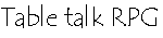 Table Talk RPG